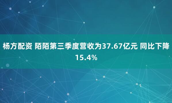 杨方配资 陌陌第三季度营收为37.67亿元 同比下降15.4%