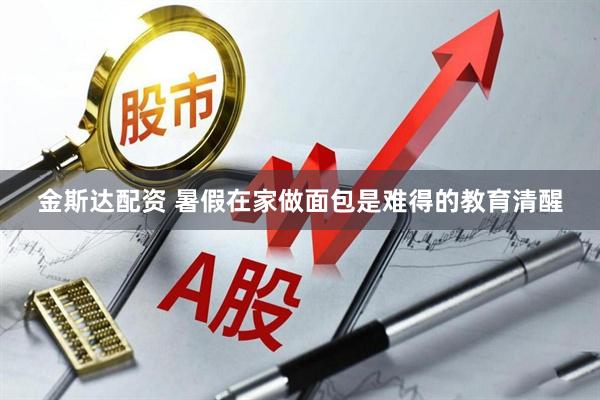 金斯达配资 暑假在家做面包是难得的教育清醒