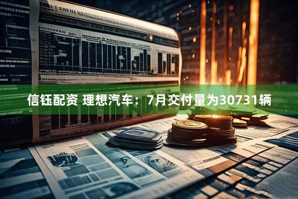 信钰配资 理想汽车：7月交付量为30731辆