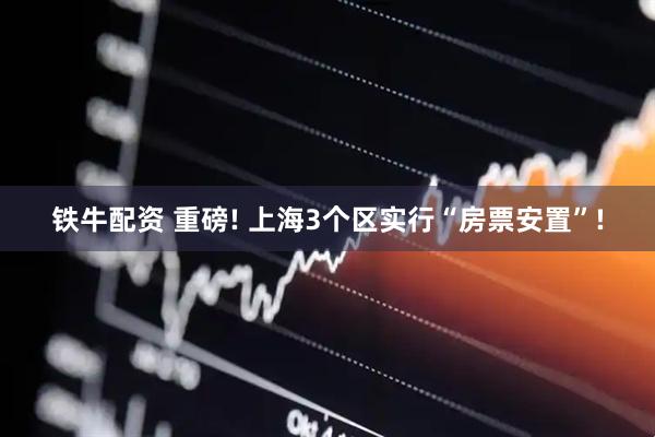 铁牛配资 重磅! 上海3个区实行“房票安置”!