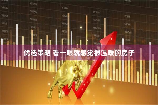 优选策略 看一眼就感觉很温暖的房子