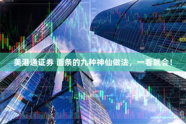 美港通证券 面条的九种神仙做法，一看就会！