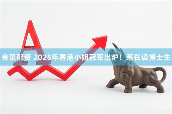 金景配资 2025年香港小姐冠军出炉！系在读博士生