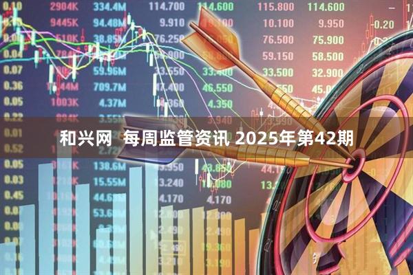 和兴网 每周监管资讯 2025年第42期