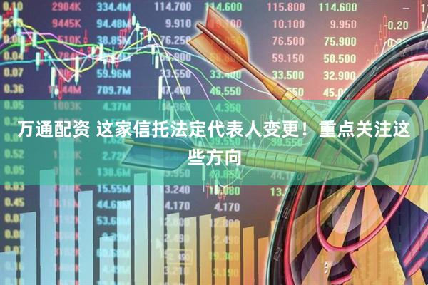 万通配资 这家信托法定代表人变更！重点关注这些方向