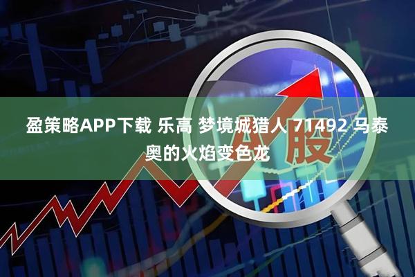 盈策略APP下载 乐高 梦境城猎人 71492 马泰奥的火焰变色龙
