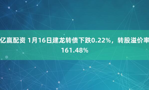 亿赢配资 1月16日建龙转债下跌0.22%，转股溢价率161.48%