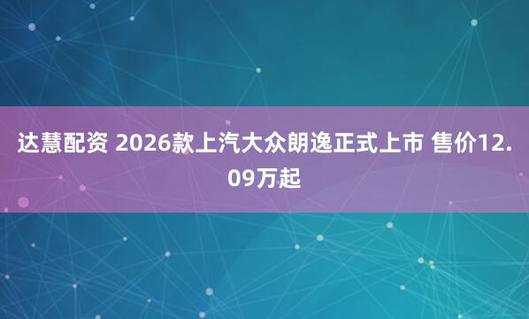 达慧配资 2026款上汽大众朗逸正式上市 售价12.09万起