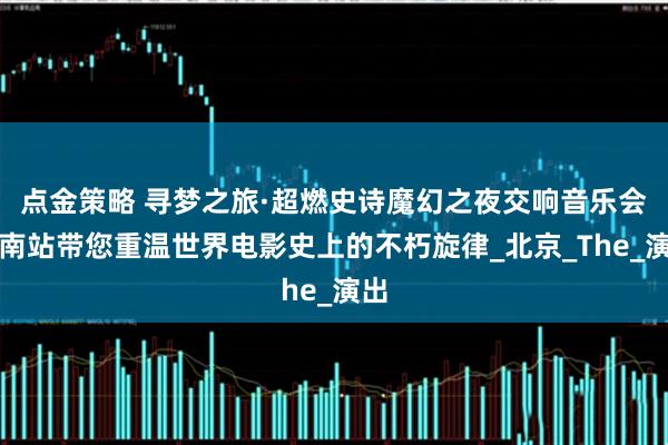 点金策略 寻梦之旅·超燃史诗魔幻之夜交响音乐会济南站带您重温世界电影史上的不朽旋律_北京_The_演出