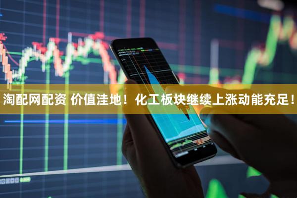 淘配网配资 价值洼地！化工板块继续上涨动能充足！